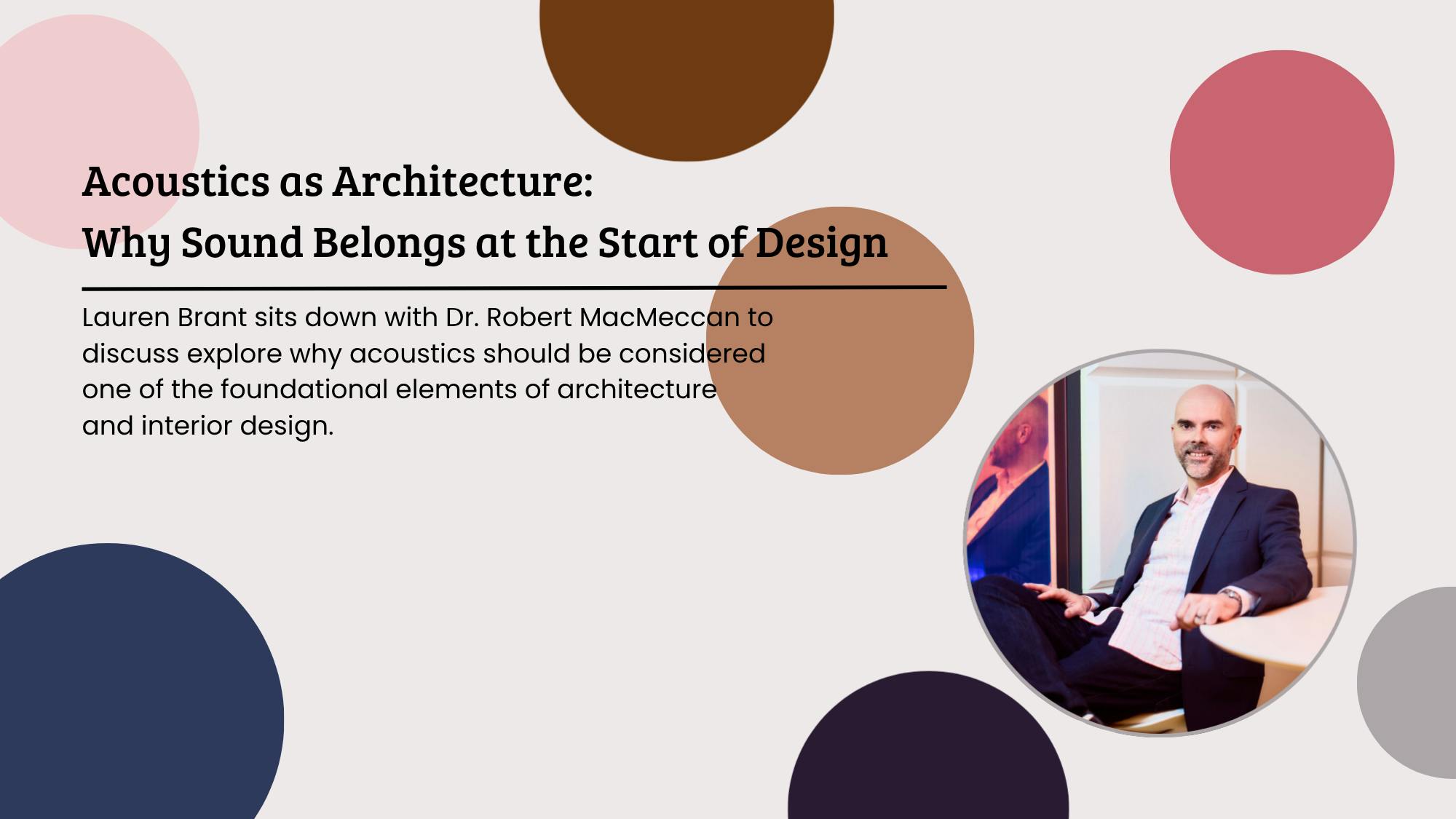 Dr. Robert MacMeccan joins the Product Talk podcast to discuss why acoustics should be considered one of the foundational elements of architecture and interior design. His photo is included in the preview image along with the title.